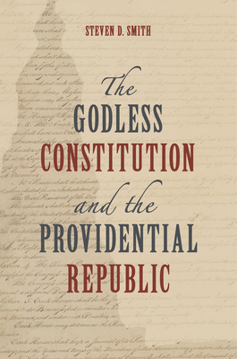 The Godless Constitution and the Providential Republic - Steven D. Smith