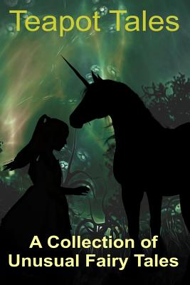 Teapot Tales: A Collection of Unusual Fairy Tales (UK edition) - Melusine Muse Press