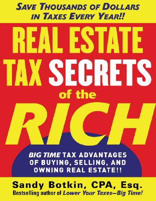 Real Estate Tax Secrets of the Rich: Big-Time Tax Advantages of Buying, Selling, and Owning Real Estate - Sandy Botkin