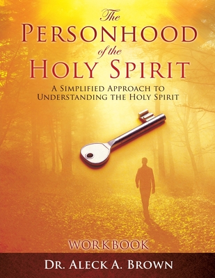 The PERSONHOOD of the HOLY SPIRIT: A Simplified Approach to Understanding the Holy Spirit Workbook - Aleck A. Brown