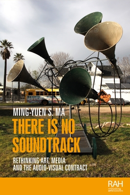 There Is No Soundtrack: Rethinking Art, Media, and the Audio-Visual Contract - Ming-yuen S. Ma