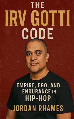 The Irv Gotti Code: Empire, Ego, and Endurance in Hip-Hop - Jordan Rhames