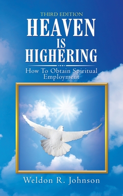 Heaven Is Highering: How to Obtain Spiritual Employment - Weldon R. Johnson