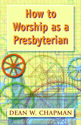 How to Worship as a Presbyterian - Dean W. Chapman