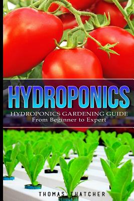 Hydroponics: Hydroponics Gardening Guide - from Beginner to Expert - Thomas Thatcher