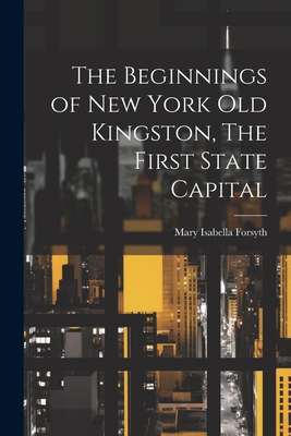 The Beginnings of New York Old Kingston, The First State Capital - Mary Isabella Forsyth