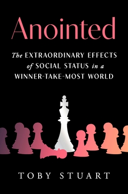 Anointed: The Extraordinary Effects of Social Status in a Winner-Take-Most World - Toby Stuart