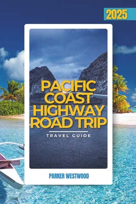 Pacific Coast Highway Road Trip: A Guide to the Wonders of the California Coastal Highway Network (Full Color) - Parker Westwood