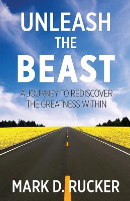 Unleash the Beast: A Journey to Rediscover the Greatness Within - Mark D. Rucker