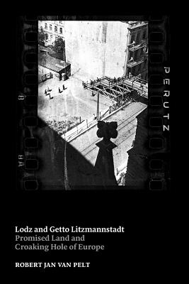 Lodz and Getto Litzmannstadt: promised land and croaking hole of Europe - Robert Jan Van Pelt