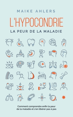 L'hypocondrie, la peur de la maladie: Comment comprendre enfin la peur de la maladie et s'en libérer pas à pas - Maike Ahlers