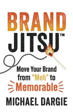 Brandjitsu(tm): Move Your Brand from Meh to Memorable - Michael Dargie