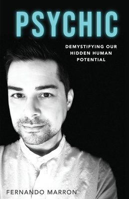 Psychic: Demystifying Our Hidden Human Potential - Fernando Marron