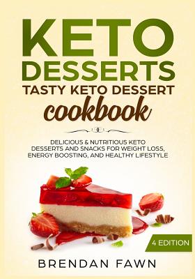 Keto Desserts: Tasty Keto Dessert Cookbook: Delicious & Nutritious Keto Desserts and Snacks for Weight Loss, Energy Boosting, and Healthy Lifestyle - Brendan Fawn