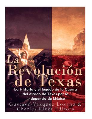 La Revolución de Texas: La historia y el legado de la Guerra del estado de Texas por la Independencia de México - Gustavo Vazquez-lozano