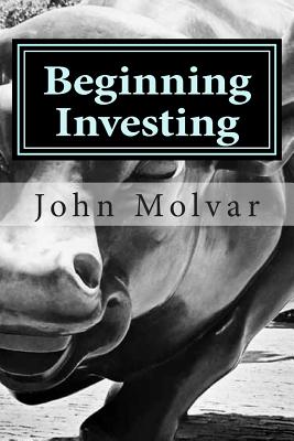 Beginning Investing: How To Succeed Investing In Stocks And Other Wealth Building Strategies - John Molvar