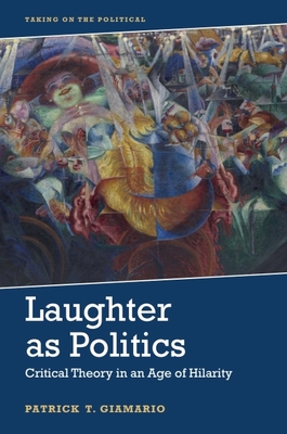 Laughter as Politics: Critical Theory in an Age of Hilarity - Patrick Giamario