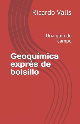 Geoquímica exprés de bolsillo: Una guía de campo - Ricardo A. Valls P. Geo