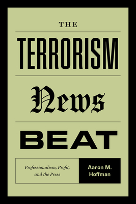 The Terrorism News Beat: Professionalism, Profit, and the Press - Aaron M. Hoffman