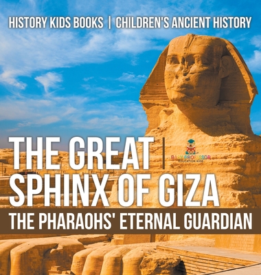 The Great Sphinx of Giza: The Pharaohs' Eternal Guardian - History Kids Books Children's Ancient History - 