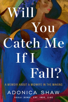 Will You Catch Me If I Fall?: A Memoir About a Midwife in the Making - Adonica Shaw