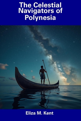 The Celestial Navigators of Polynesia - Eliza M. Kent
