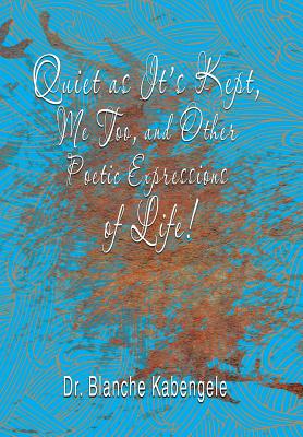 Quiet as It'S Kept, Me Too, and Other Poetic Expressions of Life! - Blanche Kabengele