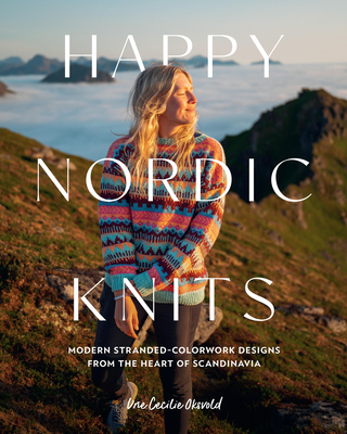 Happy Nordic Knits: Modern Stranded-Colorwork Designs from the Heart of Scandinavia - Projects for Men & Women Sizes Sx-5xl - Une Cecilie Oksvold