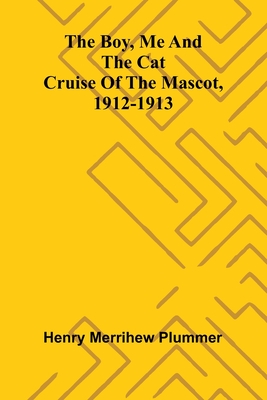 The Boy, Me And The Cat: Cruise Of The Mascot, 1912-1913 - Henry Merrihew Plummer