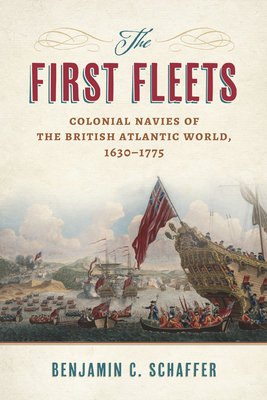 The First Fleets: Colonial Navies of the British Atlantic World, 1630-1775 - Benjamin C. Schaffer