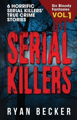 Serial Killers Volume 1: 6 Horrific Serial Killers' True Crime Stories - True Crime Seven