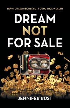 Coperta cărții 'Dream Not for Sale: How I Chased Riches but Found True Wealth - Jennifer Rust'
