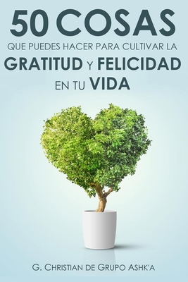 50 Cosas Que Puedes Hacer para Cultivar la Felicidad y Gratitud en Tu Vida - G. Christian