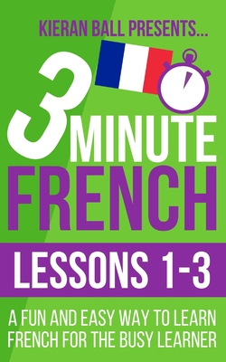 3 Minute French: Lessons 1-3: A fun and easy way to learn French for the busy learner - Kieran Ball