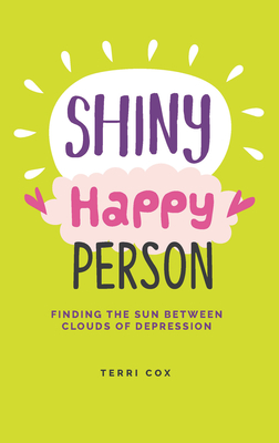 Shiny Happy Person: Finding the Sun Between Clouds of Depression - Terri Cox