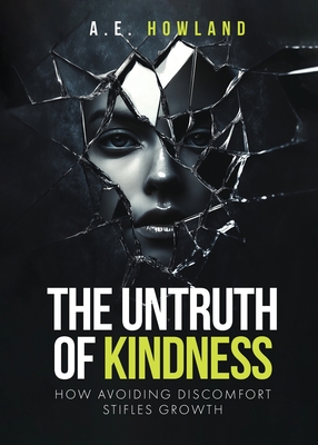 The Untruth of Kindness: How Avoiding Discomfort Stifles Growth - A. E. Howland