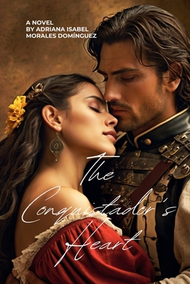 The Conquistador's Heart: A Spanish Empire Golden Age Historical Romance Book - Adriana Isabel Morales Domínguez