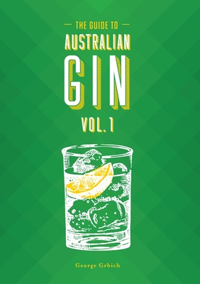 The Guide to Australian Gin Volume One - George Grbich