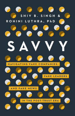 Savvy: Navigating Fake Companies, Fake Leaders and Fake News in the Post-Trust Era - Shiv Singh