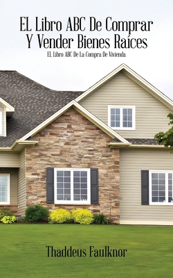 El libro ABC de comprar Y vender bienes raíces: El libro ABC de la compra de vivienda - Thaddeus Faulknor