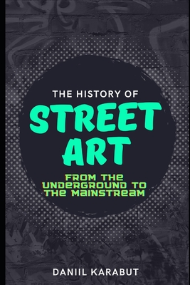 The History of Street Art: From the Underground to the Mainstream - Daniil Karabut
