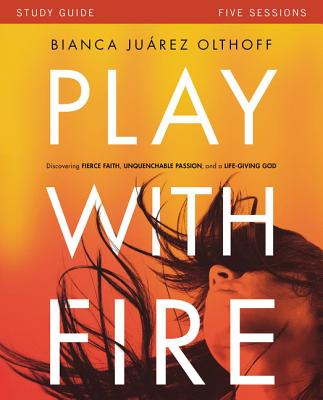 Play with Fire Bible Study Guide: Discovering Fierce Faith, Unquenchable Passion and a Life-Giving God - Bianca Juarez