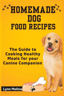 Homemade Dog Food Recipes: The Guide to Cooking Healthy Meals for your Canine Companion -