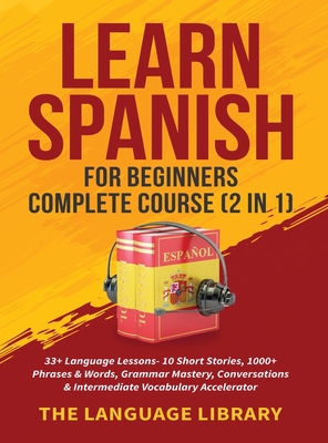 Learn Spanish For Beginners Complete Course (2 in 1): 33+ Language Lessons- 10 Short Stories, 1000+ Phrases& Words, Grammar Mastery, Conversations& In - 
