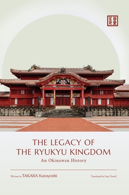 The Legacy of the Ryukyu Kingdom: An Okinawan History - Kurayoshi Takara