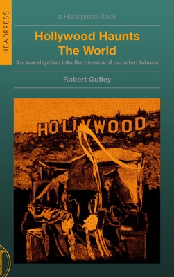Hollywood Haunts the World: An Investigation Into the Cinema of Occulted Taboos - Robert Guffey