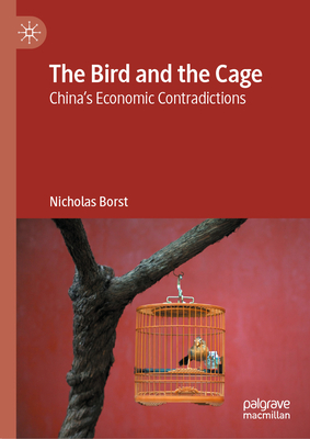 The Bird and the Cage: China's Economic Contradictions - Nicholas Borst