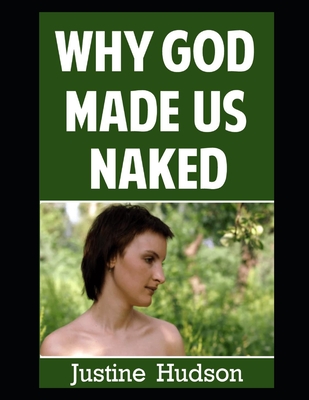 Why God Made Us Naked: A Journey of Faith into Embracing Our Physical, Naked Form as God Designed It - Justine Hudson