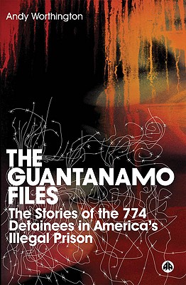The Guantanamo Files: The Stories Of The 774 Detainees In America's Illegal Prison - Andy Worthington