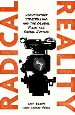 Radical Reality: Documentary Storytelling and the Global Fight for Social Justice - Caty Borum